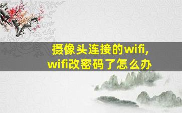 摄像头连接的wifi,wifi改密码了怎么办