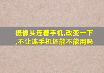 摄像头连着手机,改变一下,不让连手机还能不能用吗