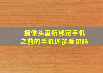 摄像头重新绑定手机之前的手机还能看见吗