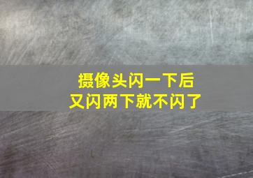 摄像头闪一下后又闪两下就不闪了