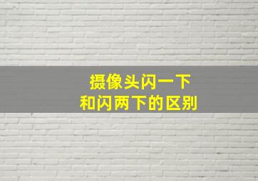 摄像头闪一下和闪两下的区别