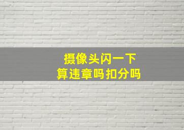 摄像头闪一下算违章吗扣分吗