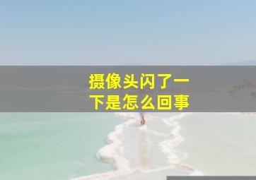 摄像头闪了一下是怎么回事