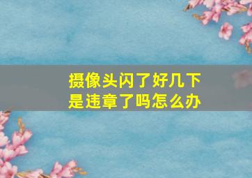 摄像头闪了好几下是违章了吗怎么办