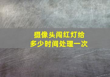 摄像头闯红灯给多少时间处理一次