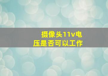 摄像头11v电压是否可以工作