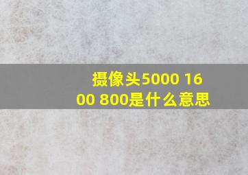 摄像头5000+1600+800是什么意思