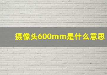 摄像头600mm是什么意思