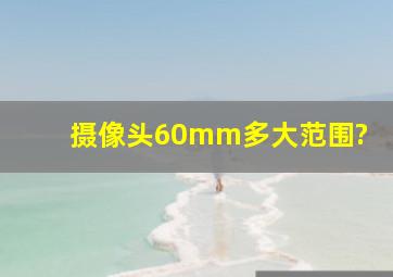 摄像头60mm多大范围?