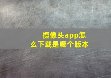 摄像头app怎么下载是哪个版本