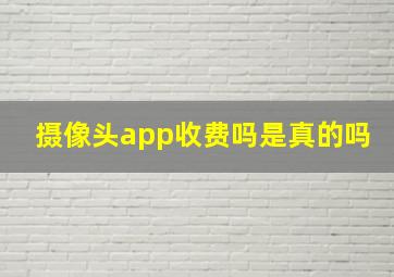 摄像头app收费吗是真的吗