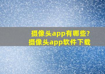 摄像头app有哪些?摄像头app软件下载