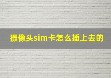 摄像头sim卡怎么插上去的