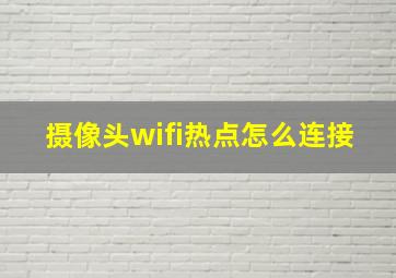 摄像头wifi热点怎么连接