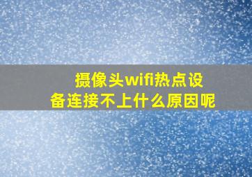 摄像头wifi热点设备连接不上什么原因呢