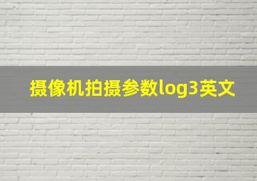 摄像机拍摄参数log3英文