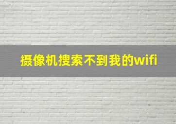 摄像机搜索不到我的wifi