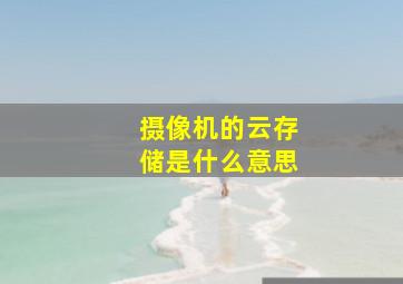 摄像机的云存储是什么意思