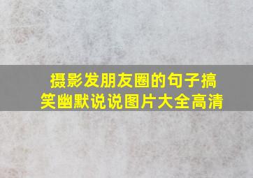 摄影发朋友圈的句子搞笑幽默说说图片大全高清