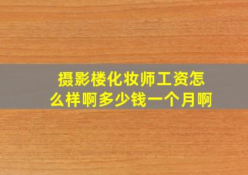 摄影楼化妆师工资怎么样啊多少钱一个月啊