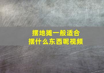 摆地摊一般适合摆什么东西呢视频