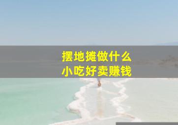 摆地摊做什么小吃好卖赚钱