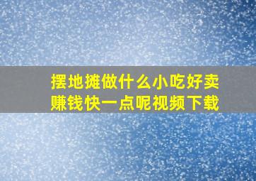 摆地摊做什么小吃好卖赚钱快一点呢视频下载