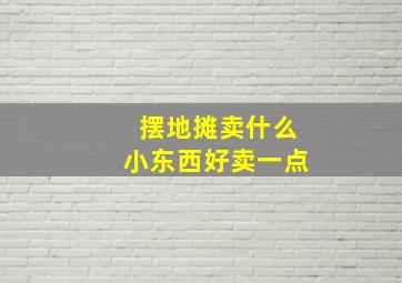 摆地摊卖什么小东西好卖一点