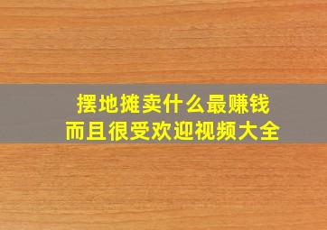 摆地摊卖什么最赚钱而且很受欢迎视频大全