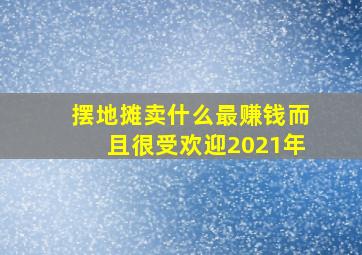 摆地摊卖什么最赚钱而且很受欢迎2021年