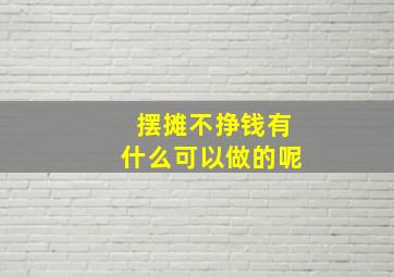 摆摊不挣钱有什么可以做的呢