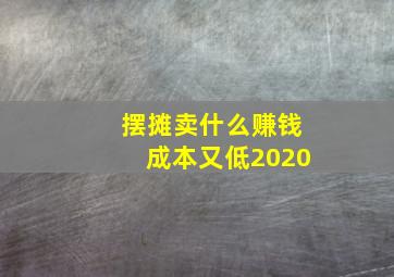 摆摊卖什么赚钱成本又低2020