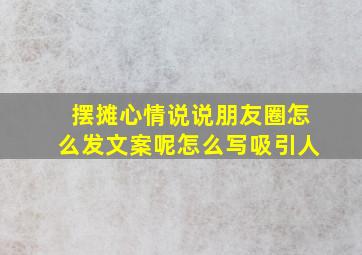 摆摊心情说说朋友圈怎么发文案呢怎么写吸引人