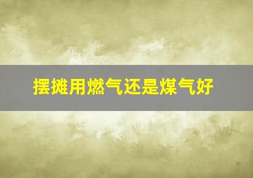 摆摊用燃气还是煤气好