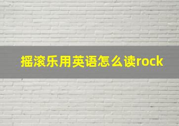 摇滚乐用英语怎么读rock