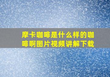 摩卡咖啡是什么样的咖啡啊图片视频讲解下载