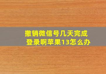 撤销微信号几天完成登录啊苹果13怎么办