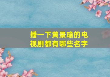 播一下黄景瑜的电视剧都有哪些名字