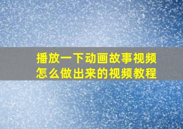 播放一下动画故事视频怎么做出来的视频教程