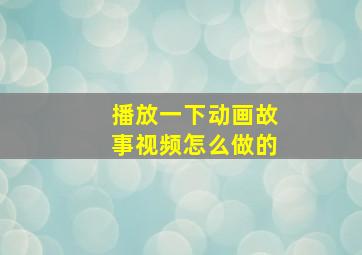 播放一下动画故事视频怎么做的