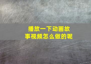 播放一下动画故事视频怎么做的呢