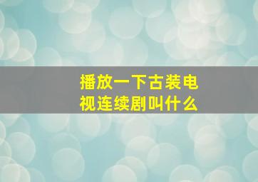 播放一下古装电视连续剧叫什么