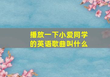 播放一下小爱同学的英语歌曲叫什么