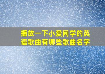 播放一下小爱同学的英语歌曲有哪些歌曲名字