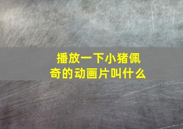 播放一下小猪佩奇的动画片叫什么