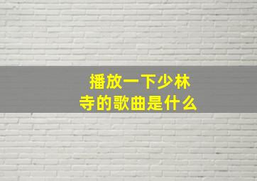 播放一下少林寺的歌曲是什么