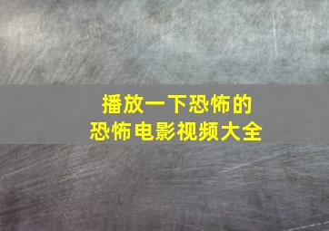 播放一下恐怖的恐怖电影视频大全