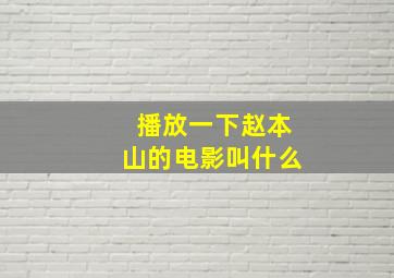 播放一下赵本山的电影叫什么