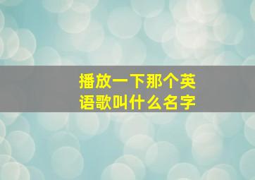 播放一下那个英语歌叫什么名字