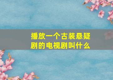 播放一个古装悬疑剧的电视剧叫什么